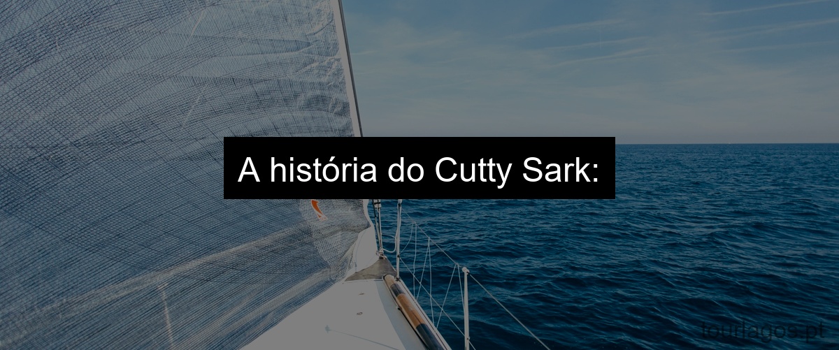 A história do Cutty Sark: