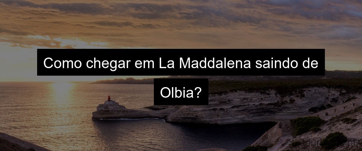 Como chegar em La Maddalena saindo de Olbia?