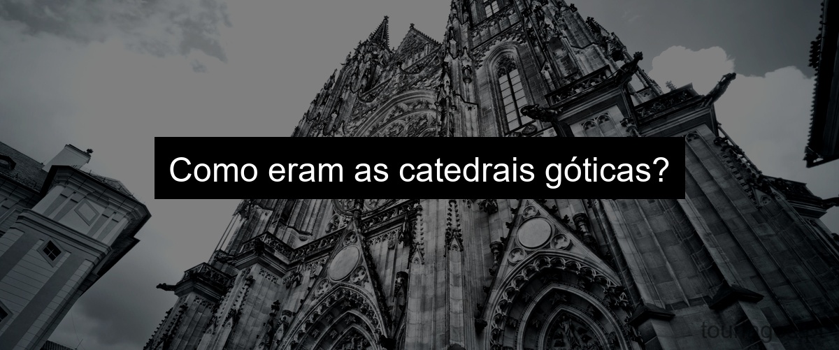 Como eram as catedrais góticas?