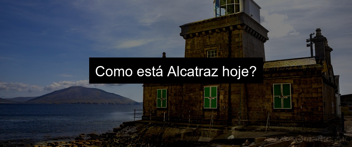 Como está Alcatraz hoje?