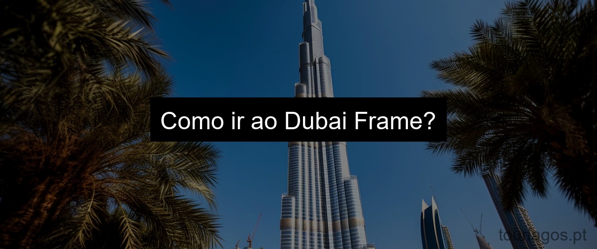 Como ir ao Dubai Frame?