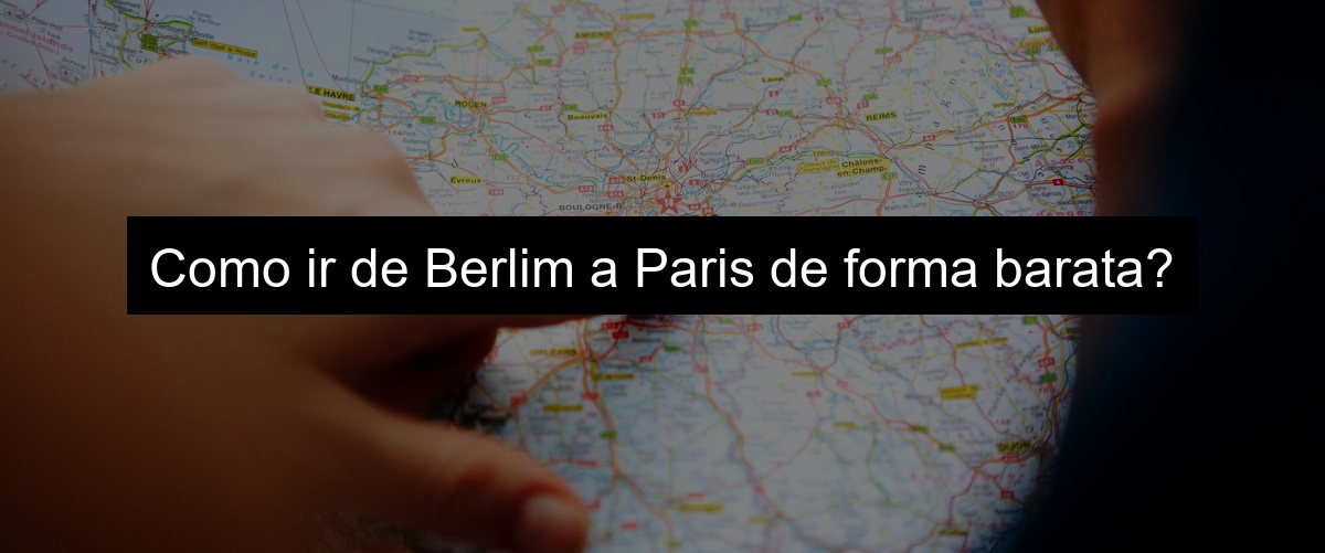 Como ir de Berlim a Paris de forma barata?