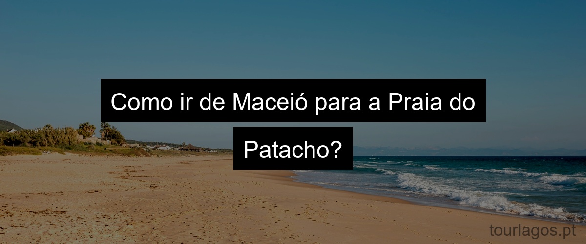 Como ir de Maceió para a Praia do Patacho?