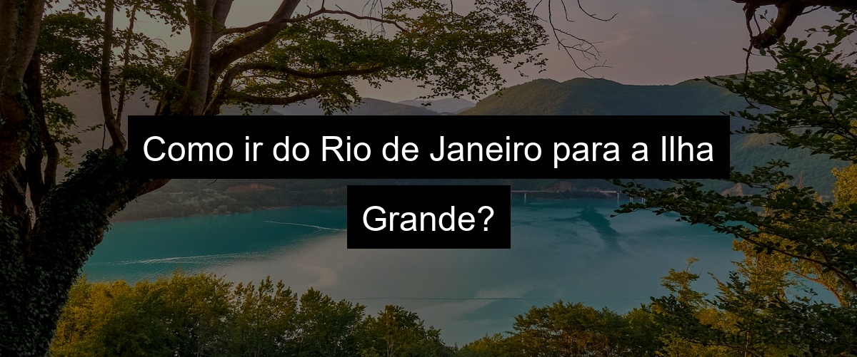 Como ir do Rio de Janeiro para a Ilha Grande?