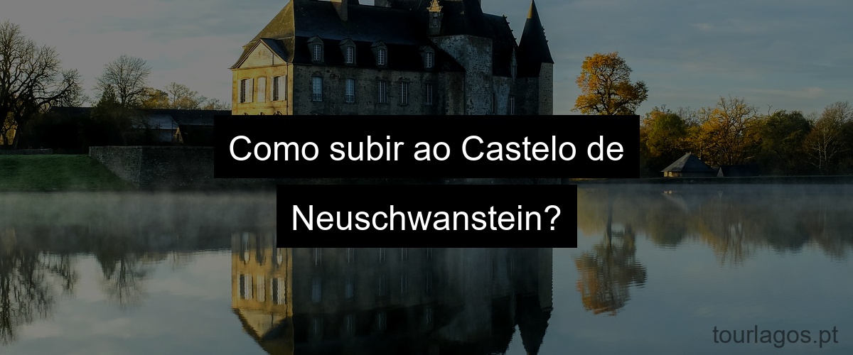 Como subir ao Castelo de Neuschwanstein?