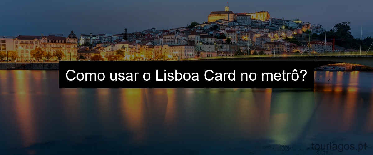 Como usar o Lisboa Card no metrô?