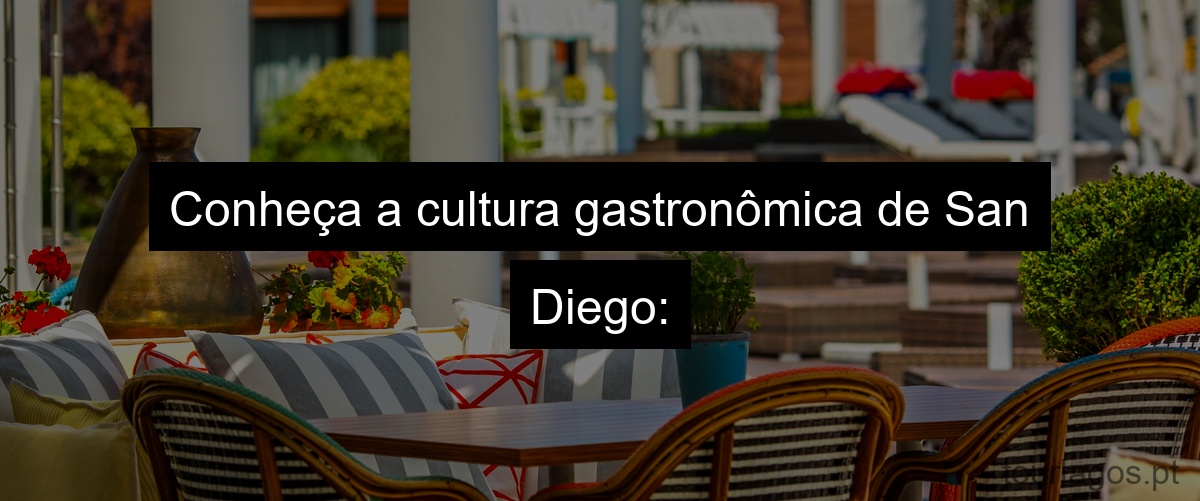 Conheça a cultura gastronômica de San Diego: