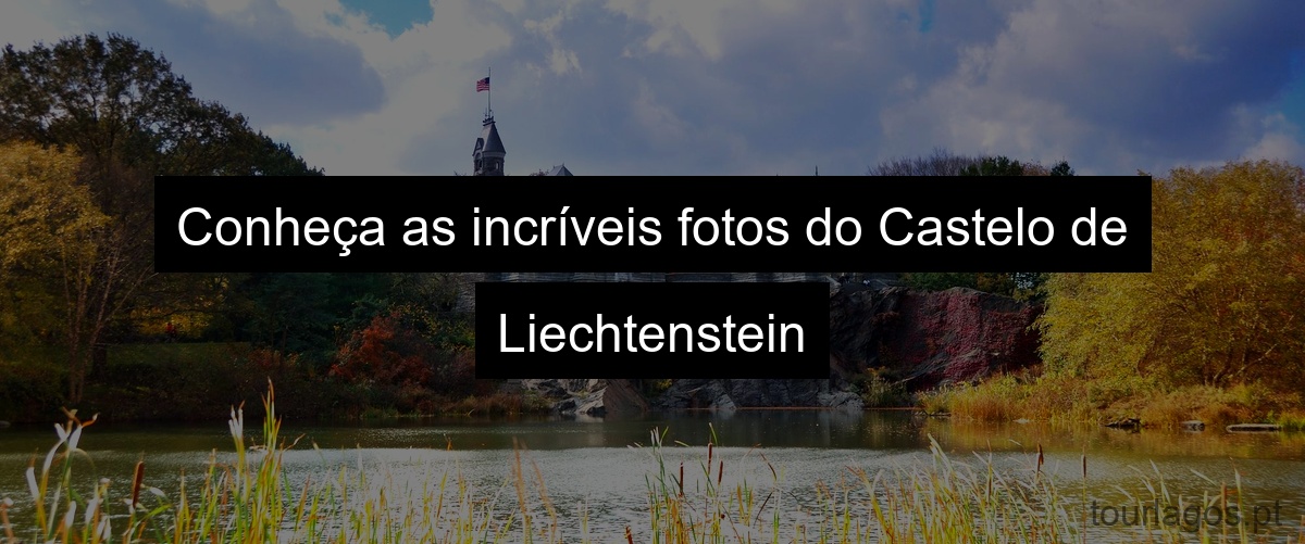 Conheça as incríveis fotos do Castelo de Liechtenstein