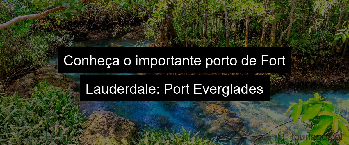 Conheça o importante porto de Fort Lauderdale: Port Everglades