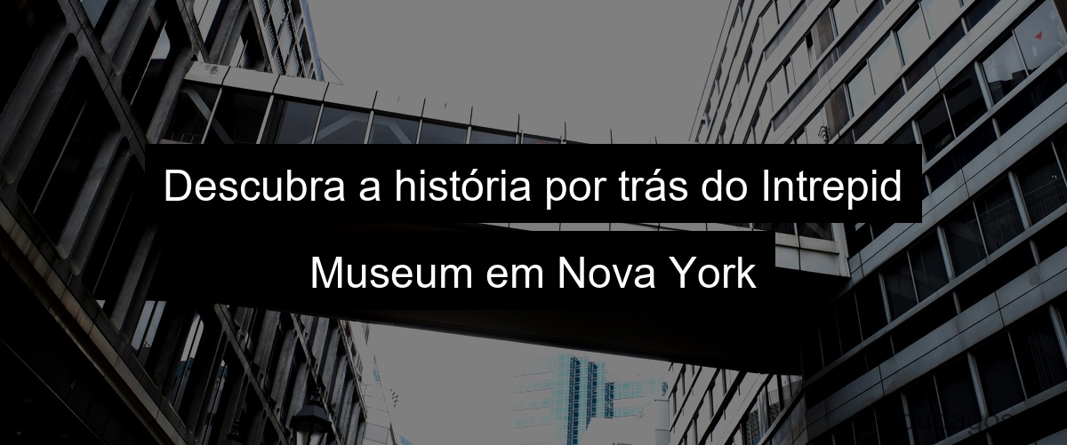 Descubra a história por trás do Intrepid Museum em Nova York