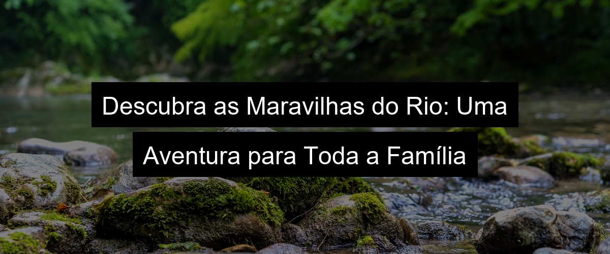 Descubra as Maravilhas do Rio: Uma Aventura para Toda a Família