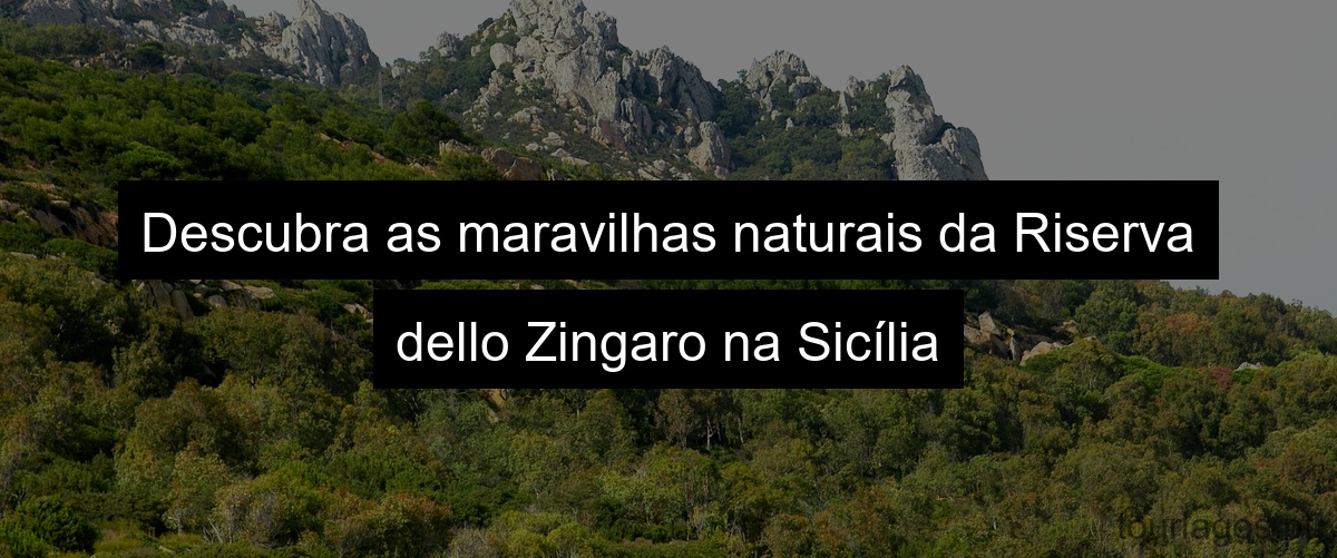 Descubra as maravilhas naturais da Riserva dello Zingaro na Sicília