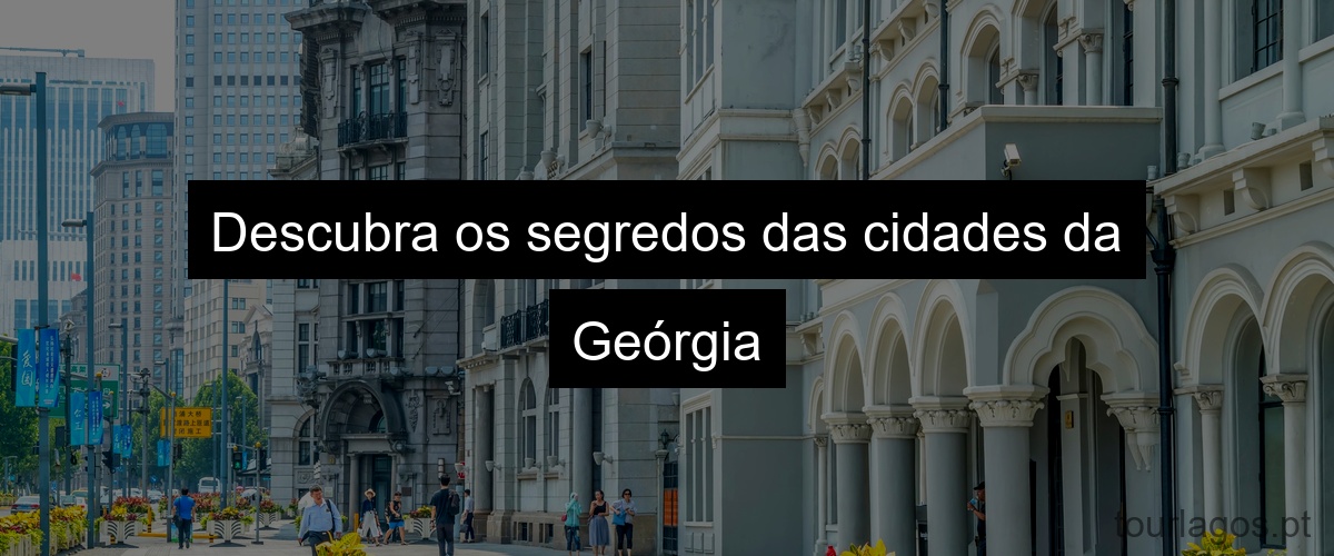 Descubra os segredos das cidades da Geórgia