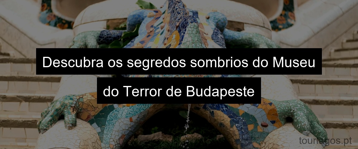 Descubra os segredos sombrios do Museu do Terror de Budapeste