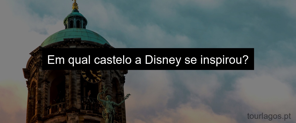 Em qual castelo a Disney se inspirou?