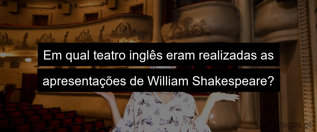 Em qual teatro inglês eram realizadas as apresentações de William Shakespeare?