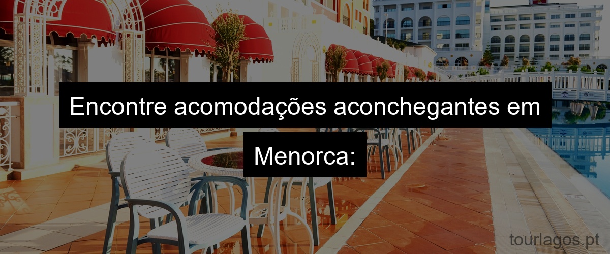 Encontre acomodações aconchegantes em Menorca: