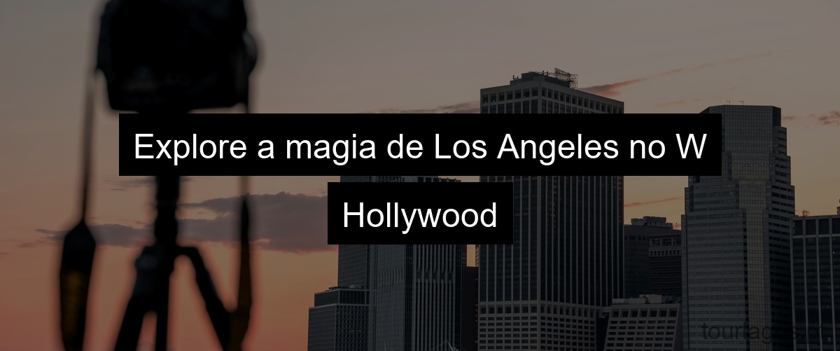 Explore a magia de Los Angeles no W Hollywood