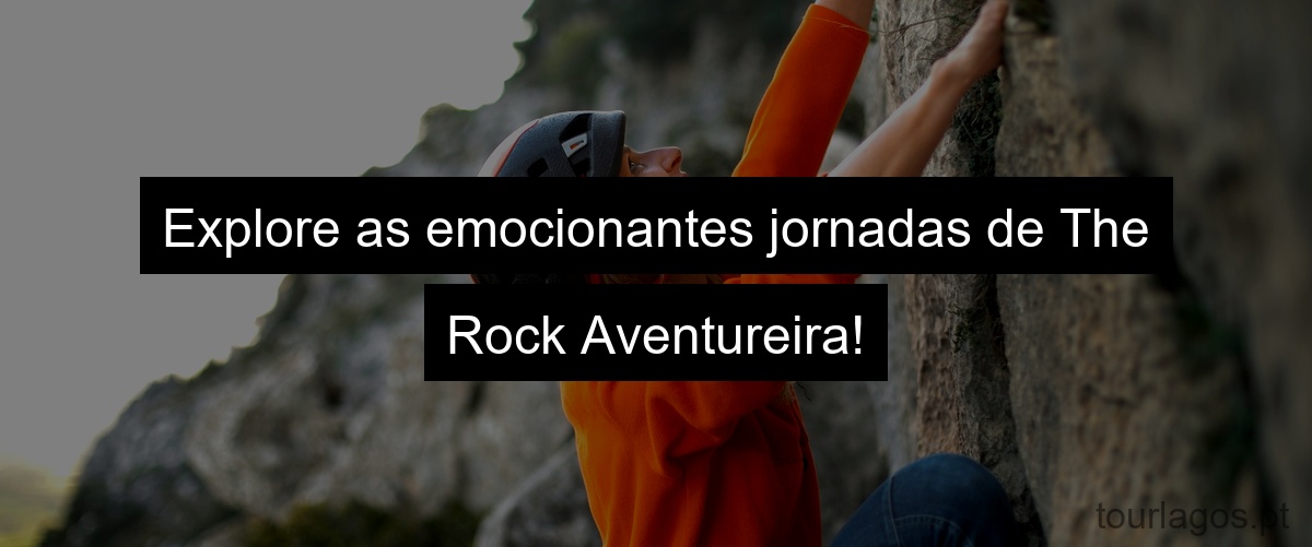 Explore as emocionantes jornadas de The Rock Aventureira!