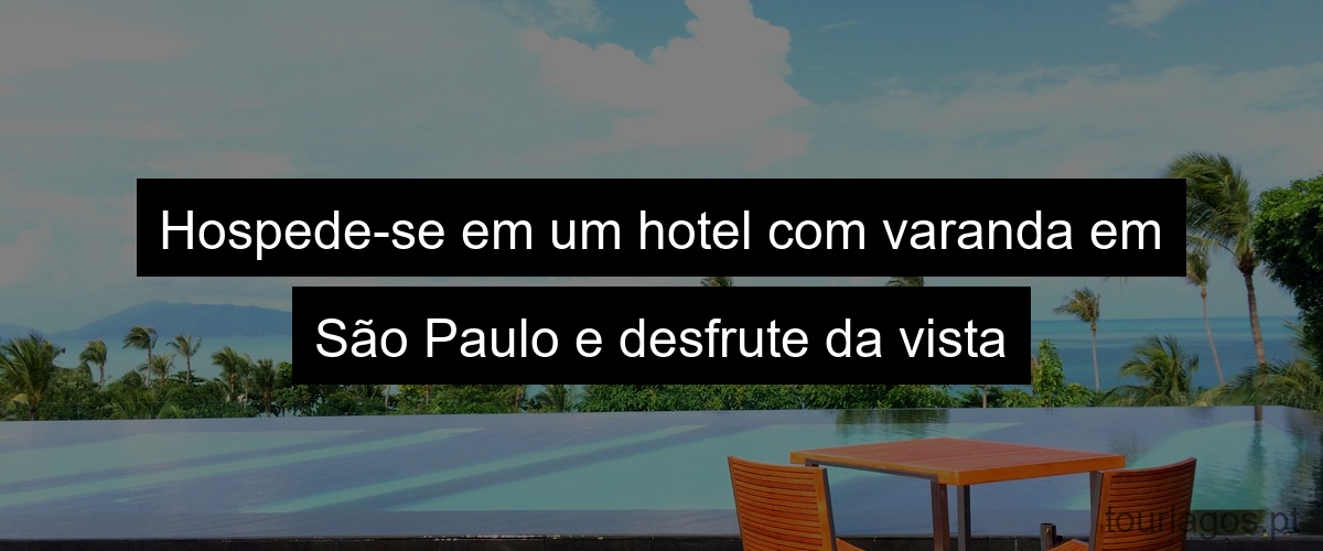Hospede-se em um hotel com varanda em São Paulo e desfrute da vista