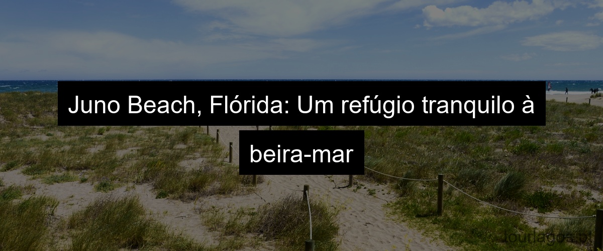 Juno Beach, Flórida: Um refúgio tranquilo à beira-mar