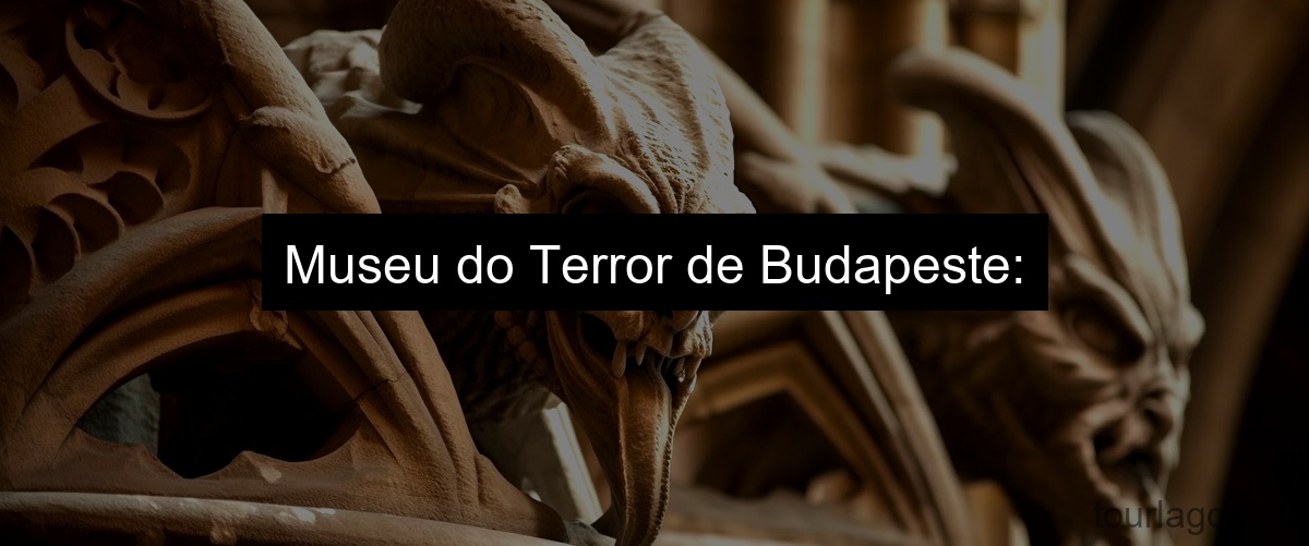 Museu do Terror de Budapeste: