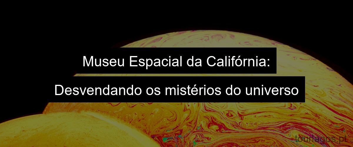 Museu Espacial da Califórnia: Desvendando os mistérios do universo