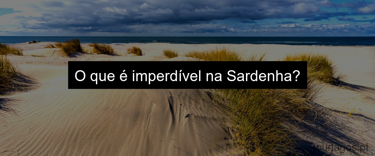 O que é imperdível na Sardenha?