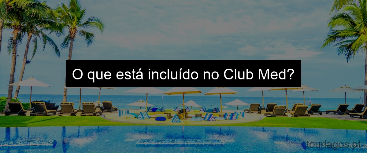 O que está incluído no Club Med?