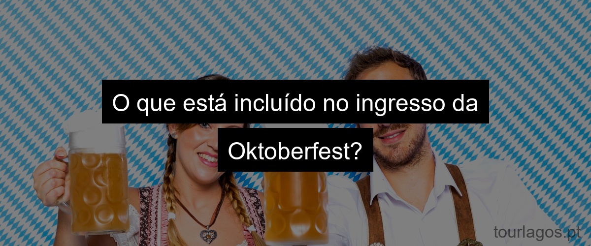O que está incluído no ingresso da Oktoberfest?