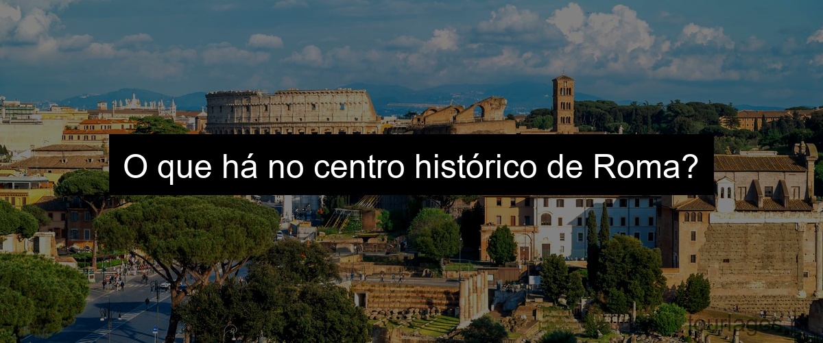 O que há no centro histórico de Roma?