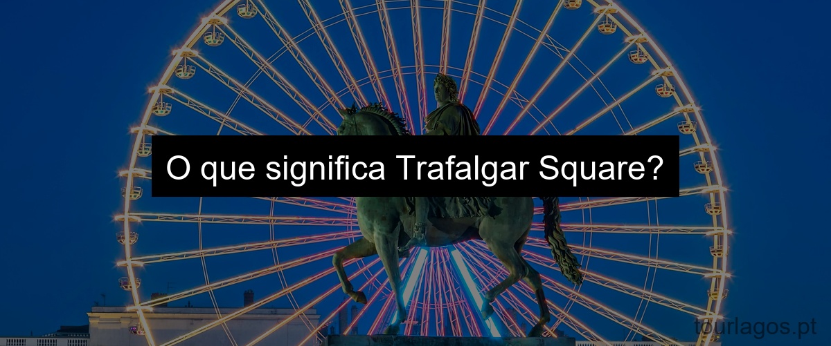 O que significa Trafalgar Square?
