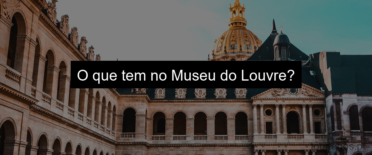 O que tem no Museu do Louvre?