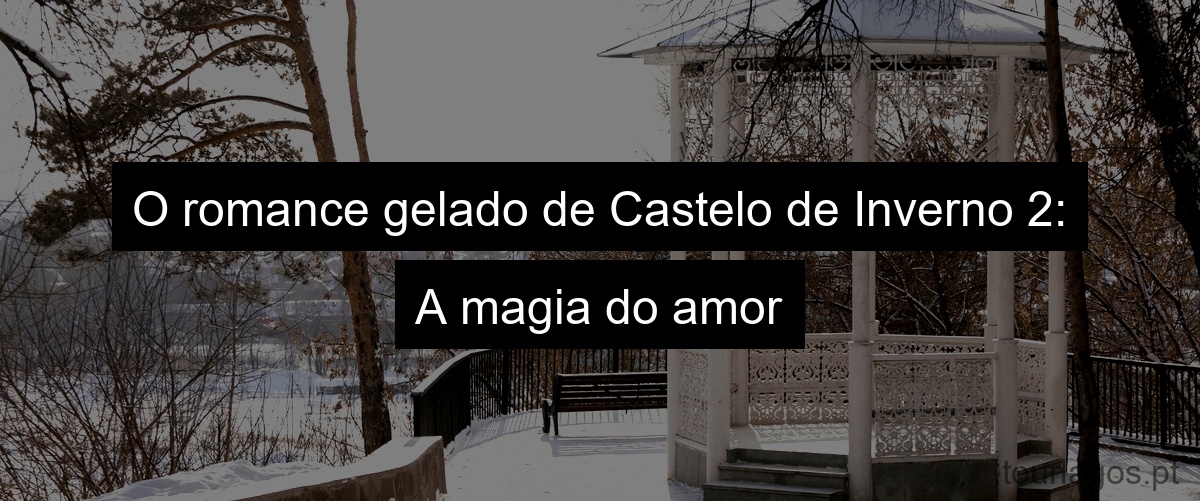 O romance gelado de Castelo de Inverno 2: A magia do amor