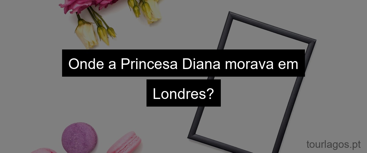 Onde a Princesa Diana morava em Londres?