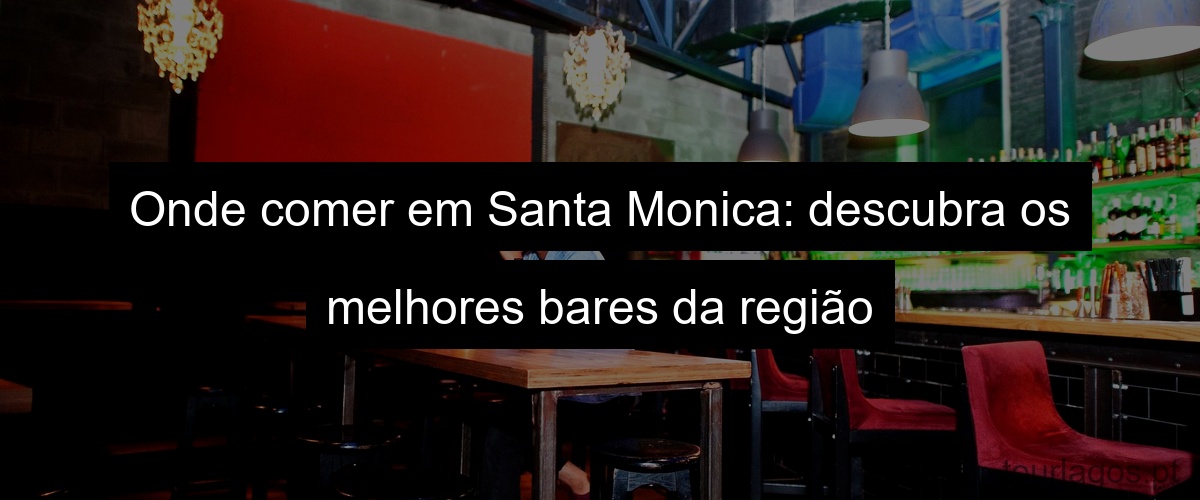 Onde comer em Santa Monica: descubra os melhores bares da região