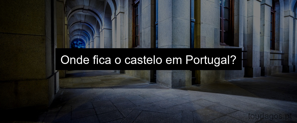 Onde fica o castelo em Portugal?