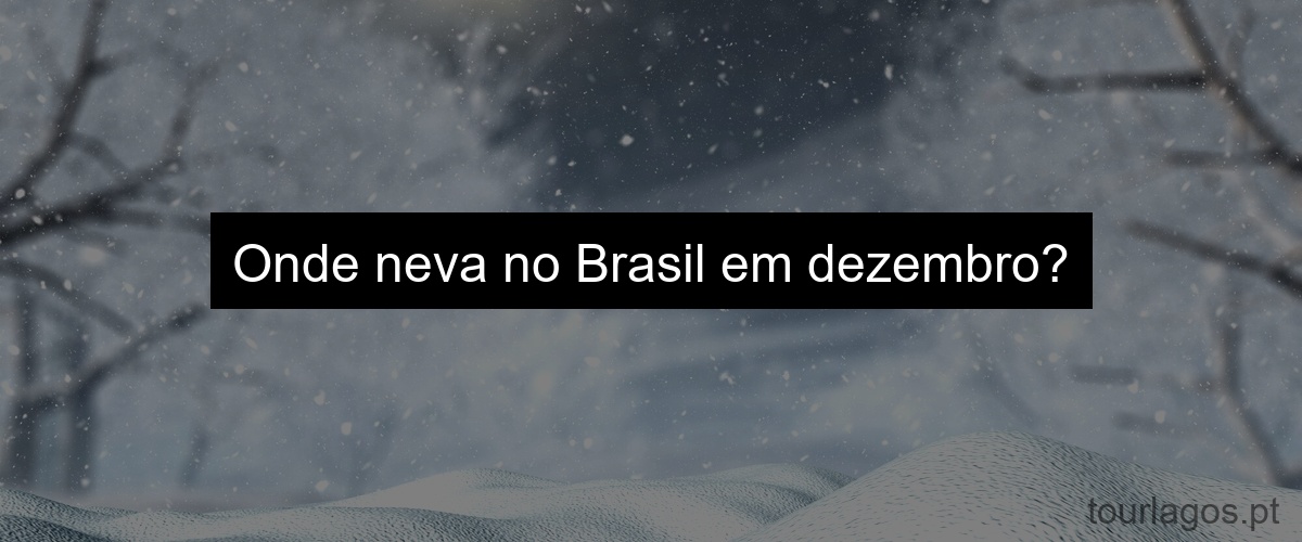 Onde neva no Brasil em dezembro?