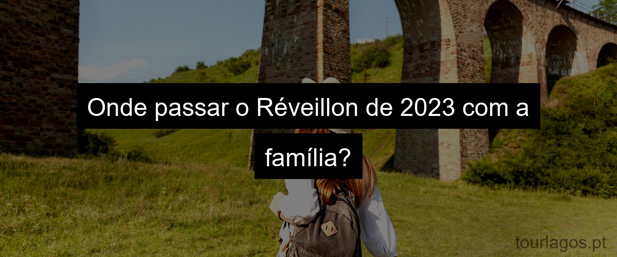Onde passar o Réveillon de 2023 com a família?