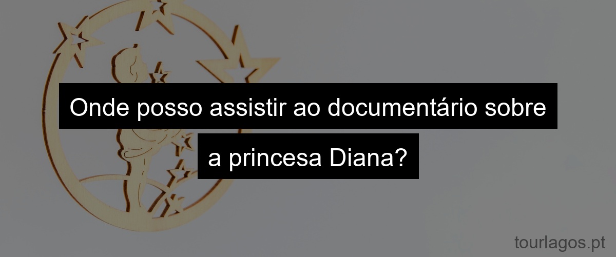 Onde posso assistir ao documentário sobre a princesa Diana?