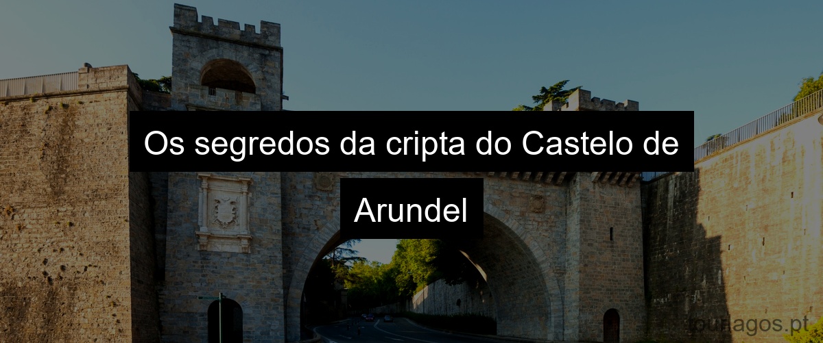 Os segredos da cripta do Castelo de Arundel