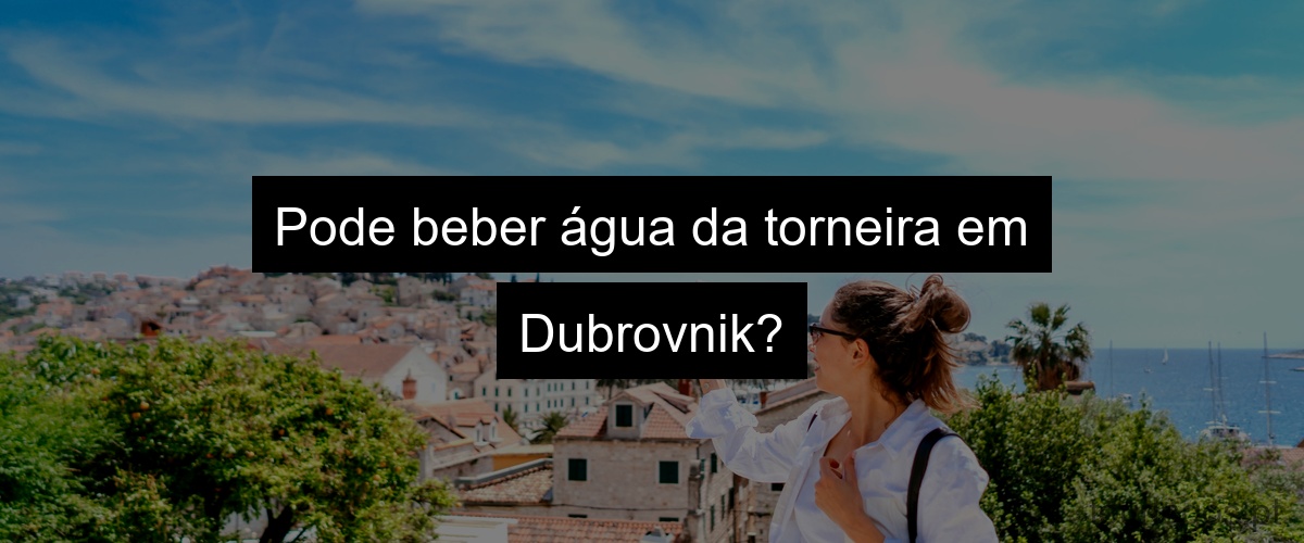 Pode beber água da torneira em Dubrovnik?
