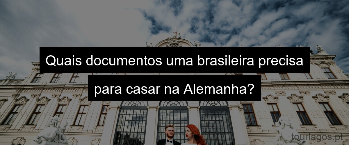 Quais documentos uma brasileira precisa para casar na Alemanha?