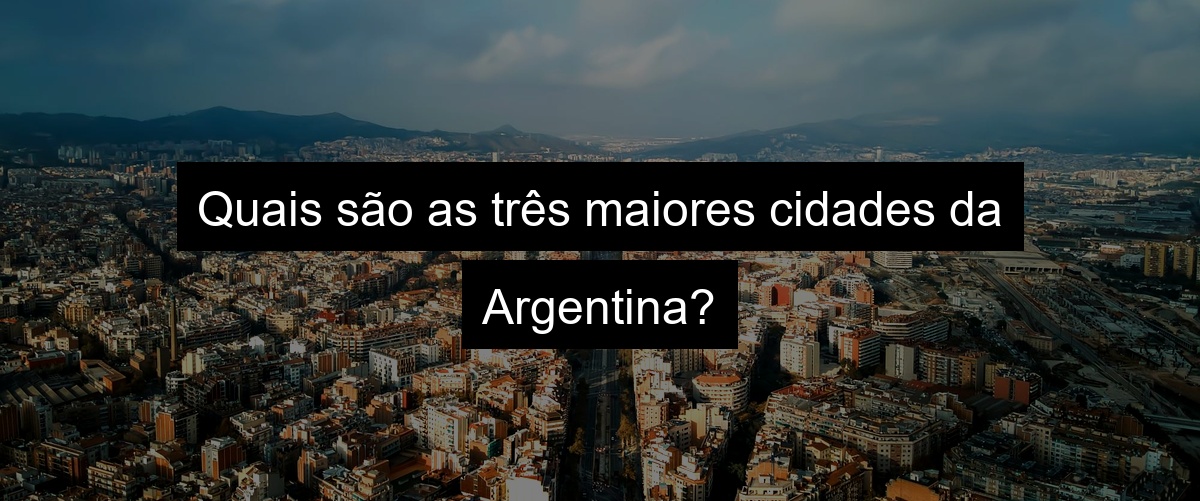 Quais são as três maiores cidades da Argentina?