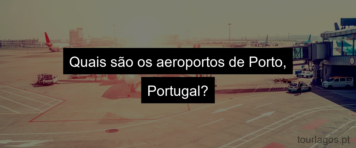 Quais são os aeroportos de Porto, Portugal?