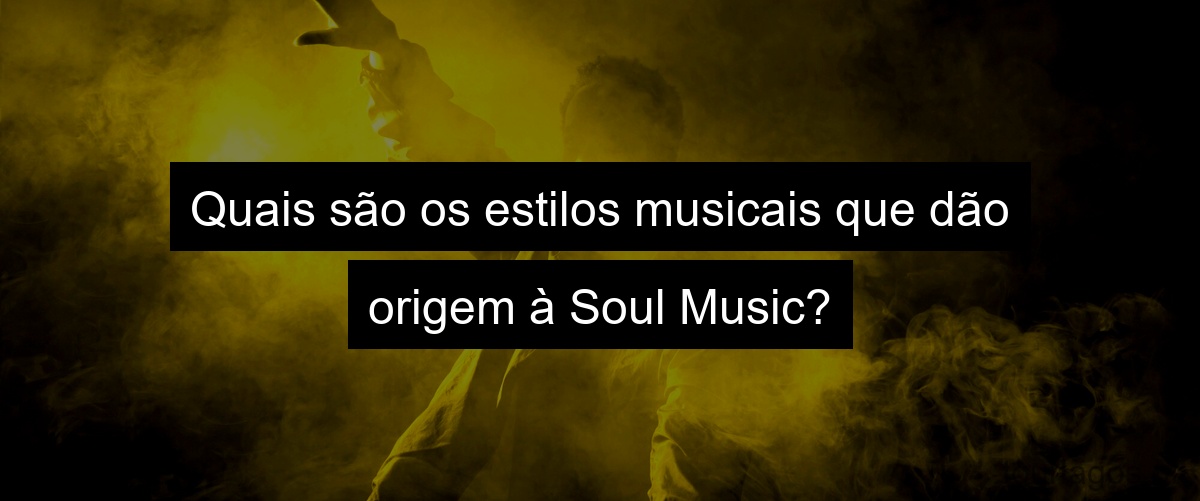 Quais são os estilos musicais que dão origem à Soul Music?