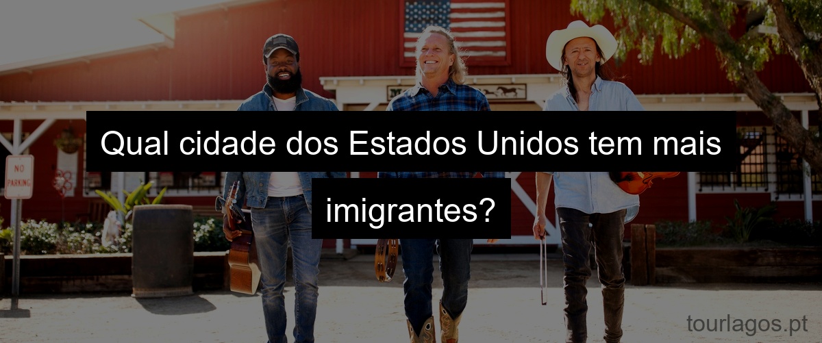 Qual cidade dos Estados Unidos tem mais imigrantes?