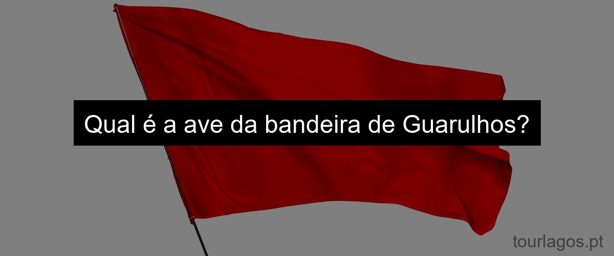 Qual é a ave da bandeira de Guarulhos?