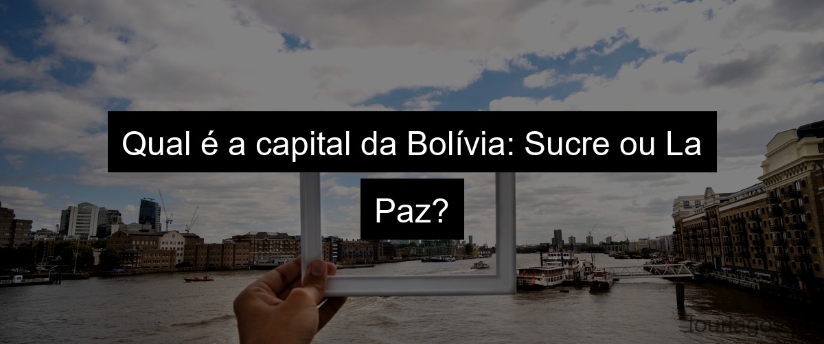 Qual é a capital da Bolívia: Sucre ou La Paz?