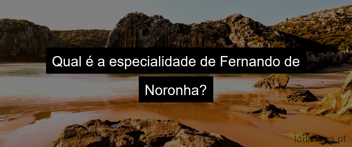 Qual é a especialidade de Fernando de Noronha?